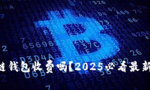 区块链钱包收费吗？2025必看最新解析！