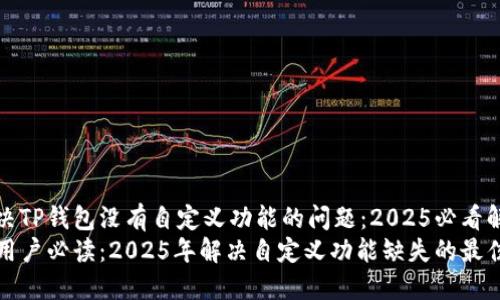 如何解决TP钱包没有自定义功能的问题：2025必看解决方案
TP钱包用户必读：2025年解决自定义功能缺失的最佳途径