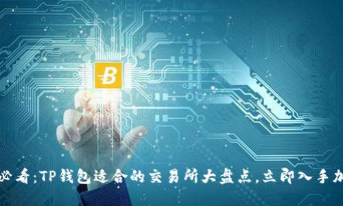 2023年必看：TP钱包适合的交易所大盘点，立即入手加密资产！