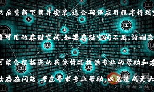 如果您在使用TP钱包时遇到无法打开应用程序的问题，可以尝试以下几种解决方案：

检查网络连接
首先，确保您的设备连接到稳定的网络。无论是Wi-Fi还是移动数据，网络问题都可能导致应用无法正常打开。您可以尝试重新连接网络或重启路由器。

更新应用程序
确保您使用的TP钱包是最新版本。前往应用商店检查是否有可用的更新。如果有，请及时更新，这可能解决许多已知问题和bug。

清除应用缓存
应用缓存可能导致应用程序出现问题。在手机的设置中找到TP钱包，然后选择清除缓存。在Android设备上，这通常可以通过“设置  应用程序  TP钱包  存储  清除缓存”来实现。

重新启动设备
有时候，简单的重新启动手机可以解决很多问题。关闭手机，等待几秒钟，然后重新开机，再试着打开TP钱包。

卸载并重新安装
如果上述方法都未能解决问题，您可以考虑卸载TP钱包应用程序，然后重新下载并安装。这会确保应用程序得到完全的重置，可能有效解决问题。

检查手机存储空间
存储空间不足也可能导致应用无法正常运行。打开手机的设置，检查可用的存储空间。如果存储空间不足，请删除一些不必要的文件或应用。

寻找技术支持
如果所有尝试都没有效果，您还可以联系TP钱包的技术支持。他们可能会根据您的具体情况提供专业的帮助和建议。

通过以上步骤，希望您能顺利解决TP钱包无法打开的问题。如果持续存在问题，考虑寻求专业帮助，以免造成更大的损失。