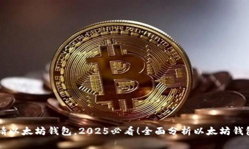 立即申请以太坊钱包，2025必看！全面分析以太坊钱包的潜力