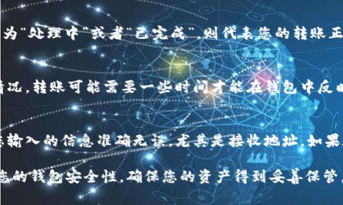 在将TRX（波场币）从欧易（OKEx）转账到TP钱包（TronLink Wallet或任意支持TRX的数字货币钱包）时，您需要遵循以下步骤。请注意，在进行任何转账之前，确保您了解相关的交易费用和可能涉及的风险。

第一步：准备工作
在开始之前，您需要确保以下几点：
ul
    li您在欧易交易所拥有一个账户，并且已经完成了身份验证。/li
    li您已在TP钱包中创建了账户，并且可以正常使用。/li
    li确保您了解TRX的地址格式，TRX地址以“T”开头。/li
    li确保您的TP钱包中具有接收TRX的功能。/li
/ul

第二步：登录欧易账户
首先，使用您的账号和密码登录欧易交易所。如果您启用了双因素身份验证，请确保您也能访问您的验证工具，以便登录。

第三步：找到TRX资产
登录后，前往“资产”或“资金管理”页面。在这个页面上，您会看到您的所有加密资产。在资产列表中找到TRX，确保您有足够的余额进行转账。

第四步：点击提币/提现
在TRX资产项下，您应该会看到“提币”或者“提现”的选项。点击这个选项进入转账页面。

第五步：输入TP钱包地址
在提币页面，您需要输入TP钱包的TRX接收地址。请确保您输入的地址准确无误，避免因地址错误而导致的资产损失。建议在输入地址后，再次核对一遍。

第六步：选择转账金额
在输入完接收地址后，您需要输入要转账的TRX数量。请注意查看转账费用，并确保您留有足够的余额来覆盖这部分费用。

第七步：确认并提交申请
在确认收件人地址与转账金额无误后，查找“确认”或“提交”按钮，点击以完成转账申请。系统可能会提示您进行二次验证，确保您的账户安全。

第八步：查看转账状态
提交申请后，您可以在“提币记录”或“历史交易”中查看转账状态。如果状态显示为“处理中”或者“已完成”，则代表您的转账正在进行或已经成功完成。

第九步：检查TP钱包
转账完成后，您需要打开TP钱包，查看是否已经收到转账的TRX。根据网络拥堵情况，转账可能需要一些时间才能在钱包中反映出来。

总结
综上所述，将TRX从欧易转账到TP钱包的过程相对简单，但务必谨慎操作。保证您输入的信息准确无误，尤其是接收地址。如果在流程中遇到任何问题，可以随时联系欧易的客服支持，获取进一步的帮助。

最后，随着数字货币的普及，了解加密货币的存取方式是非常重要的。定期检查您的钱包安全性，确保您的资产得到妥善保管。