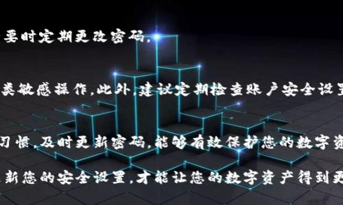 更改TP钱包的支付密码是保护您账户安全的重要步骤。以下是详细的操作指南，帮助您顺利地更改TP钱包的支付密码。

步骤一：打开TP钱包应用
首先，您需要在您的手机上打开TP钱包应用。如果您尚未下载该应用，可以在您的应用商店（如App Store或Google Play）中搜索“TP钱包”并下载。

步骤二：登录账户
在TP钱包应用主界面，输入您的账户信息以登录。如果您使用的是生物识别功能（如指纹或面部识别），您可以直接通过此方式登录。

步骤三：进入设置界面
登录后，您会看到主界面，在界面右上角通常会有一个“设置”图标，点击它以进入设置界面。

步骤四：选择安全选项
在设置界面中，您会看到多个选项，其中包括“安全”或“隐私设置”。点击“安全”选项，以进入与账户安全相关的设置界面。

步骤五：进入支付密码设置
在安全设置中，寻找“支付密码”或“修改支付密码”的选项。点击进入该选项，您会看到更改支付密码的相关说明和操作。

步骤六：输入旧密码
为了确保账户安全，您需要先输入您当前的支付密码。这是为了确认您确实是账户的拥有者，因此请正确输入。

步骤七：设置新密码
输入旧密码后，系统会要求您输入新的支付密码。为了增强安全性，建议您选择一个包含字母、数字和特殊符号的密码，且长度最好不低于6位。

步骤八：确认新密码
在输入新密码后，系统通常会要求您再次输入新密码以确认。确保两次输入的密码相同，以避免输入错误。

步骤九：完成更改
一旦您确认新密码后，系统会处理您的请求，并提示您“支付密码已成功更改”。此时，请确保记住您的新密码，以备今后使用。

步骤十：退出设置界面
最后，在完成支付密码更改后，您可以选择返回主界面或者安全设置界面。确保您的账户信息安全，必要时定期更改密码。

注意事项
在更改支付密码的过程中，请务必确保您在一个安全的网络环境中操作，避免在公共Wi-Fi下进行此类敏感操作。此外，建议定期检查账户安全设置，及时更新安全措施，以保护您的资产。

总结
更改TP钱包的支付密码并不是一项复杂的任务，遵循以上步骤即可轻松完成。同时，保持良好的安全习惯，及时更新密码，能够有效保护您的数字资产安全。如果在操作过程中遇到任何问题，您可以查看TP钱包的官方帮助中心或联系客服寻求帮助。

通过上述步骤，相信您能够成功更改TP钱包的支付密码，确保您的账户安全。保持警惕，定期检查和更新您的安全设置，才能让您的数字资产得到更好的保护。