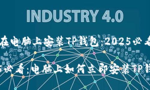 如何在电脑上安装TP钱包：2025必看指南

2025必看：电脑上如何立即安装TP钱包