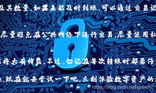   2023年火币转币到比特派钱包的终极指南：立即了解，操作无障碍！ / 

 guanjianci 火币, 比特派钱包, 数字货币, 转账指南 /guanjianci 

引言
近年来，数字货币的崛起吸引了越来越多的人参与其中。火币作为一个重要的数字资产交易平台，为用户提供了便捷的交易和转账服务。而比特派钱包则因其安全性和实用性而广受欢迎。本文将为你详细介绍如何将火币的数字资产转账到比特派钱包，确保你顺利完成操作，体验数字货币的乐趣。

第一步：准备工作
在进行转账之前，首先需要确保你在火币和比特派钱包上都有账户。如果你还没有火币账户，可以前往火币官网进行注册，过程中需要提供一些基本资料并完成身份验证。在比特派钱包，你也需要下载并安装应用，注册后备份好助记词，以确保你的资产安全。

此外，你需要在火币交易所中充入一定数量的数字资产，比如比特币（BTC）、以太坊（ETH）等，以便进行转账操作。确保你了解自己想转账的资产的现有数量及其价值，以合理规划资金。

第二步：获取比特派钱包地址
完成上述步骤后，接下来需要获取比特派钱包的接收地址。在打开比特派钱包应用后，选择“接收”选项，系统会生成一个唯一的地址。这个地址可能是一个长字符串，也可能以二维码的形式呈现。请确保你复制这个地址，任何错误都可能导致资产丢失。

值得注意的是，不同的数字资产有不同的地址格式，因此请在转账时仔细核对，确保选择正确的资产类型和对应的接收地址。

第三步：在火币进行转账
回到火币交易所，登录你的账户后，进入“资产”页面，找到你要转账的数字资产。在资产管理界面，可以看到“提币”或“转账”选项，点击进入。在提币页面，按照提示输入你刚才复制的比特派钱包地址，并填写转账金额。

火币会要求你确认转账信息，包括地址、数量以及可能的手续费。在这个过程中，仔细核对所有的信息是非常重要的。如果确认无误，接受相关条款后，提交转账请求。火币会通过邮件或短信向你发送确认消息，以确保账户的安全。

第四步：等待转账完成
提交转账请求后，接下来便是等待。火币会处理你的请求，并将相应的数字资产发送至你在比特派钱包的地址。根据网络的繁忙程度，转账时间可能会有所不同，通常需要几分钟到数小时不等。在这段时间内，你可以访问“交易历史”来查看转账的状态。

第五步：确认到账
一旦转账完成，你需要在比特派钱包中验证资产是否到账。打开比特派钱包，查看资产页面，检查是否能找到对应的数字资产及其数量。如果未能及时到账，可以通过交易记录查询具体的转账情况，查看此次转账是否成功。

安全性与风险提示
在转账过程中，安全性始终是重中之重。确保你的火币和比特派钱包的账户信息不得泄露，设置强密码并启用双重认证。同时，尽量避免在公共网络下进行交易，尽量使用私人网络保障资产安全。此外，尽量熟悉加密货币的相关知识，时刻保持警惕，注意识别各种网络欺诈活动。

总结
通过以上步骤，你应该能够顺利将火币的数字资产转账到比特派钱包。随着数字货币的不断发展，理解和掌握基础的转账技能将大有裨益，不过，切记在每次转账时都要仔细谨慎，以保障资产的安全。

无论你是数字货币的新手还是资深玩家，了解转账流程能有效帮助你更好地管理资产，降低风险，尽享数字货币的便利与乐趣。现在就去尝试一下吧，立刻体验数字资产的流动性与自由！