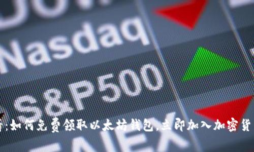 2025必看：如何免费领取以太坊钱包，立即加入加密货币的潮流!