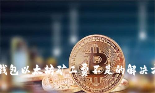 2025必看：TP钱包以太坊矿工费不足的解决方案，立即行动！