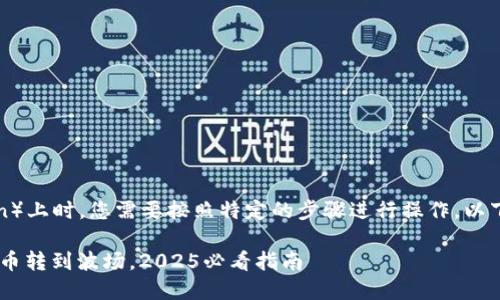 在将TP钱包中的火币转移到波场（Tron）上时，您需要按照特定的步骤进行操作。以下是详细的指导，帮助您完成这一过程。

### 立即了解如何将TP钱包中的火币转到波场，2025必看指南