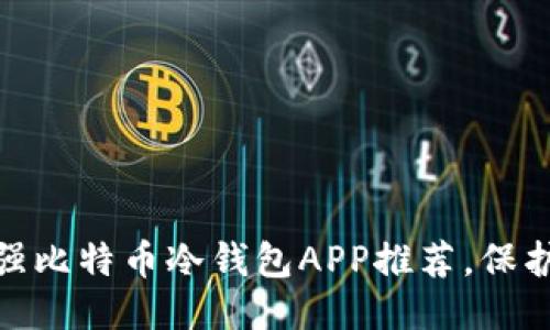 首页  
2025必看！最强比特币冷钱包APP推荐，保护你的数字资产