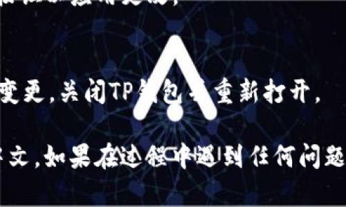 要在TP钱包中设置简体中文，请按照以下步骤操作：

1. **打开TP钱包应用**：
   首先，在您的手机上找到TP钱包的应用图标并打开它。

2. **进入设置菜单**：
   在主界面上，通常可以在右上角或者下方找到一个“设置”图标，点击进入设置菜单。

3. **选择语言选项**：
   在设置菜单中，寻找“语言”或“Language”选项。通常，它会在设置列表的中间部分。

4. **切换到简体中文**：
   点击“语言”选项后，会出现多种语言供您选择。在列表中找到“简体中文”并选择它。

5. **保存设置**：
   在你选择简体中文后，可能需要点击一个“保存”或“确认”按钮以应用更改。

6. **重新启动应用（如必要）**：
   有时候更改语言设置后，需要重新启动应用才能看到语言变更。关闭TP钱包并重新打开。

通过以上步骤，您应该能够成功将TP钱包的语言设置为简体中文。如果在过程中遇到任何问题，请确保您的TP钱包应用是最新版本，或者查阅官方帮助文档。
