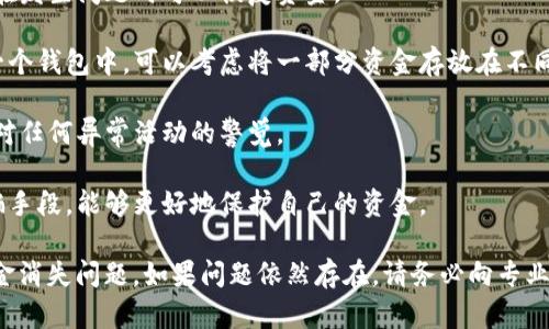 很抱歉听到您在使用TP钱包时遇到的问题。钱包中的资金消失可能是由多种因素引起的，以下是一些可能的原因及解决方案：

### 可能原因

1. **安全漏洞**：如果您的钱包没有设置足够的安全措施，例如强密码或两步验证，您的资金可能会受到黑客攻击。

2. **技术故障**：有时，钱包提供商可能会遇到技术故障，导致显示的余额不正确。

3. **交易问题**：如果您最近进行了转账或其他交易，可能存在延迟或问题，导致暂时看不到余额。

4. **用户错误**：确认您是否在正确的账户中查看余额，或者是否误操作导致资金转移。

### 解决方案

1. **检查安全设置**：确保您的钱包开启了所有安全功能，定期更换密码并启用两步验证可以有效降低账户被盗的风险。

2. **联系客户支持**：如果您确认钱包没有问题，建议联系TP钱包的客户支持。他们能够提供更详细的帮助，可以查看您的账户活动。

3. **查看交易记录**：通过您的钱包查看最近的交易记录，确认是否有未授权的交易发生。如果发现异常，立即采取措施。

4. **更新应用程序**：确保您使用的TP钱包是最新版本，这样可以避免由于旧版本而引起的技术问题。

### 预防措施

为避免未来再次发生类似状况，建议您采取以下预防措施：

1. **定期备份**：定期备份您的钱包，以便在发生问题时可以恢复资金。

2. **分散资金**：避免将所有资金集中在一个钱包中，可以考虑将一部分资金存放在不同的平台上。

3. **保持警惕**：定期检查账户活动，保持对任何异常活动的警觉。

4. **了解潜在风险**：熟悉各种可能的诈骗手段，能够更好地保护自己的资金。

希望这些信息能帮助您解决TP钱包中的资金消失问题。如果问题依然存在，请务必向专业人士求助。