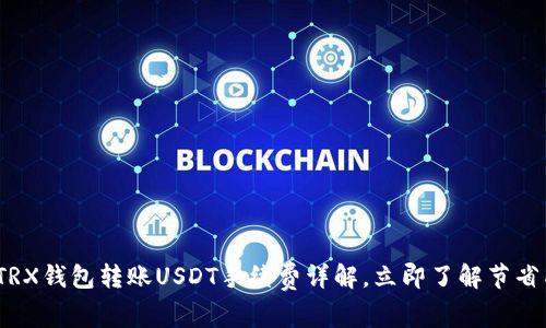 2025必看：TRX钱包转账USDT手续费详解，立即了解节省成本的技巧！