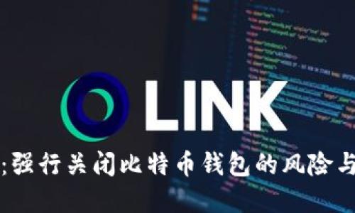 立即了解：强行关闭比特币钱包的风险与解决方案