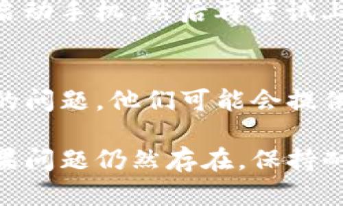 如果你的TP钱包（Trust Wallet）无法上传图片，可以尝试以下几种方法来解决这个问题：

### 1. 检查网络连接
确保你连接的网络是稳定的。如果是在移动数据下尝试上传，建议切换到Wi-Fi，反之亦然。此外，确保网络速度足够快，尤其是在上传较大图片时。

### 2. 更新应用程序
检查你的TP钱包是否是最新版本。过时的应用可能会导致功能异常。前往应用商店，更新到最新版本后再尝试上传图片。

### 3. 清除缓存
有时候，应用的缓存文件可能会导致问题。你可以进入手机的设置，找到应用管理，选择TP钱包，清除缓存和数据。请注意，清除数据可能需要你重新登录。

### 4. 检查图片格式
确认你要上传的图片格式是支持的。TP钱包通常支持JPEG、PNG等常见格式。如果图片的格式不正确，可能无法上传.

### 5. 文件大小限制
TP钱包可能对上传的文件大小有限制，确保你的图片文件不超过规定大小。如有必要，尝试减少图片的分辨率或者选择较小的文件。

### 6. 重新启动设备
有时，设备的临时故障也可能导致应用无法正常运行。尝试重新启动手机，然后再尝试上传图片。

### 7. 联系客服
如果以上方法均未奏效，建议联系TP钱包的客服。向他们描述你的问题，他们可能会提供更针对性的解决方案。

通过以上步骤，通常可以解决TP钱包上传图片时出现的问题。如果问题仍然存在，保持耐心并寻找更多信息，确保你的使用体验顺利。