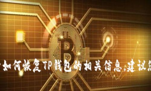 很抱歉，关于具体的TP钱包或类似的数字货币钱包的具体问题，我无法提供直接的帮助。如果您有关于如何恢复TP钱包的相关信息，建议您访问官方客服或者相关论坛获取帮助。请记住，在任何情况下，保护您的私钥和助记词是非常重要的。