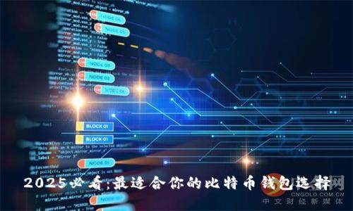 2025必看：最适合你的比特币钱包选择