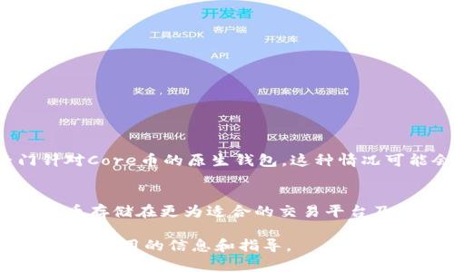 关于TP钱包是否能提取Core币的问题，我们需要先了解TP钱包的功能以及Core币的性质。TP钱包是一款多功能的数字货币钱包，支持多种币种的存储、转账以及交易。不过，核心在于它支持的币种清单和一些相关的功能。因此，具体能否提取Core币，还需要分析TP钱包对该币种的支持情况。

TP钱包简介
TP钱包是一款安全性较高的数字货币移动钱包，支持以太坊及以太坊相关的代币（ERC-20代币）和其他多个公链的原生资产。用户可以通过TP钱包方便地管理他们的数字资产，进行交易、转账和获取最新的市场信息。

Core币的特点
Core币是一种相对新兴的加密货币，通常与某种区块链项目或去中心化金融（DeFi）平台相关联。Core币的核心理念在于提供更高效的交易通道以及丰富的金融工具。其市场表现和技术基础在不断变化，因此，对于持有Core币的用户而言，选择一个靠谱的钱包进行存储和交易尤为重要。

TP钱包支持情况
要确认TP钱包是否支持Core币，我们首先需要查阅TP钱包的官方文档或社区反馈。一般来说，TP钱包会定期更新其支持的币种列表，包含一些流行的代币和稳定币。用户可以在TP钱包中搜索Core币，查看是否能够找到该币种。

如何提取Core币
如果TP钱包支持Core币，提取的过程一般会非常简单。用户只需遵循以下步骤：
ol
    li确保你的TP钱包已更新到最新版本。/li
    li打开TP钱包，选择“资产”页面查看你的余额。/li
    li找到Core币，如果该币种存在，可以点击“提取”选项。/li
    li输入提取的数量，以及接收地址。/li
    li完成后确认交易，等待区块链处理。/li
/ol

如何应对不支持的情况
然而，如果TP钱包不支持Core币，用户则需要考虑将Core币转移到其他支持该币种的钱包中。例如，一些主流的交易所钱包或者专门针对Core币的原生钱包。这种情况可能会导致需要支付一些转账费用，因此建议用户在选择钱包时考虑到手续费和安全性。

总结
综上所述，TP钱包是否能提取Core币，主要取决于该钱包是否支持该币种。建议用户定期关注TP钱包的更新信息，同时可以考虑将Core币存储在更为适合的交易平台及钱包中，以保障资产的安全性和流动性。在数字货币市场中，选择合适的工具和平台，往往能够帮助用户更好地管理和投资他们的资产。

在未来的几年里，加密货币领域变化迅速，选择一个好的数字钱包显得尤其重要。希望本篇文章能够为你在提取Core币的过程中提供一些有用的信息和指导。