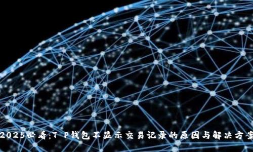 2025必看：T P钱包不显示交易记录的原因与解决方案