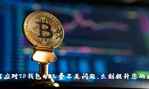 2025必看：如何应对TP钱包旷工费不足问题，立刻提升您的区块链交易效率