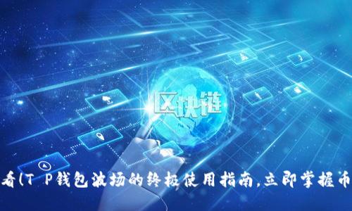 2025 必看！T P钱包波场的终极使用指南，立即掌握币圈新机会