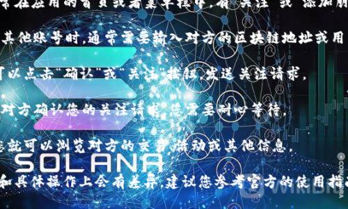 要关注其他账户，您可以按照以下步骤操作：

1. **打开 TP 钱包应用**：首先，确保您已经在手机上下载安装了 TP 钱包应用，并成功登录。

2. **找到“关注”或“添加朋友”功能**：通常在应用的首页或者菜单栏中，有“关注”或“添加朋友”的选项。您可以点击进入。

3. **输入对方的地址或用户名**：在关注其他账号时，通常需要输入对方的区块链地址或用户名，具体取决于 TP 钱包所支持的功能。

4. **确认并发送请求**：输入完毕后，您可以点击“确认”或“关注”按钮，发送关注请求。

5. **等待回应**：有些钱包应用可能需要对方确认您的关注请求，您需要耐心等待。

6. **浏览关注的内容**：一旦成功关注，您就可以浏览对方的交易、活动或其他信息。

请注意，不同版本的 TP 钱包可能在界面和具体操作上会有差异，建议您参考官方的使用指南或帮助文档以获取更加详细的信息。