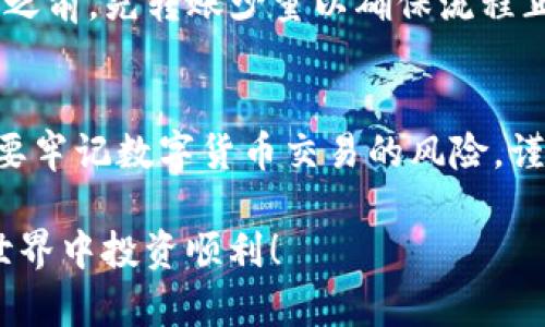 要将欧意TRX（可能指的是Tron链上的TRX代币）转移到TP钱包，您可以按照以下步骤进行操作。请确保您已创建TP钱包并已备份好私钥或助记词，确保安全。

步骤一：打开TP钱包
首先，您需要在您的设备上打开TP钱包。如果您尚未下载该应用，请前往对应的应用商店进行下载并安装。

步骤二：寻找接收地址
在TP钱包中，点击“接收”或者“存款”选项。这将显示您的TRX接收地址。确保您复制这个地址，以便稍后使用。

步骤三：打开您的欧意钱包
接下来，打开您存放欧意TRX的数字钱包。请确认您能够轻松地找到发送TRX的选项。

步骤四：选择发送TRX
在您的欧意钱包中，选择发送TRX的选项。此时，您需要粘贴在TP钱包中复制的TRX接收地址。

步骤五：输入转账金额
当您粘贴了接收地址后，输入您希望转账的TRX数量。请确保您在转账金额中考虑到手续费，因为大部分区块链网络在转账时都会收取少量的交易手续费。

步骤六：确认交易
检查所有信息是否正确，确认接收地址、转账金额和手续费无误后，点击“发送”按钮。系统可能会要求您确认这笔交易。请仔细核对信息，确保没有错误。

步骤七：等待交易确认
完成交易后，您需要稍等片刻，直到这笔交易在区块链上被确认。您可以在TP钱包的交易记录中查看到这笔交易的状态。

步骤八：查看TP钱包余额
当交易确认后，您可以在TP钱包中查看您的TRX余额。若余额更新，说明转账成功。

注意事项
在进行数字货币转账时，请务必保持警惕，确保自己处于安全的网络环境中。此外，建议在发送大的金额之前，先转账少量以确保流程正确无误。

总结
将TRX从一个钱包转移到另一个钱包并不复杂，只要您遵循上述步骤，通常都能够顺利完成。然而，始终要牢记数字货币交易的风险，谨慎操作，确保资产安全。如果您在转账过程中遇到任何问题，务必查阅相关的支持文档或联系技术支持。

通过以上步骤，您可以成功将欧意TRX转移到TP钱包。希望这篇指南对您有所帮助，祝您在数字货币的世界中投资顺利！