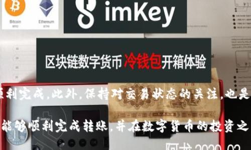 要将TP钱包里的ETH转到火币交易所，您可以按照以下步骤进行操作：

步骤一：登录火币账户
首先，确保您在火币交易所（Huobi）上拥有一个有效账户。如果您还没有账户，可以前往火币官网进行注册。注册成功后，登录您的账户。

步骤二：获取火币的ETH充值地址
登录火币账户后，在主界面找到“资产”或“钱包”选项，选择“充币”或“充值”。在充值页面，选择“Ethereum（ETH）”，系统会为您生成一个专属的ETH充值地址。请牢记这个地址，后面需要用到。

步骤三：打开TP钱包
接下来，打开您的TP钱包。确保您已经完成登录，并且能够看到您的ETH余额。

步骤四：发送ETH至火币
在TP钱包中，选择“发送”选项。接下来，您需要输入火币提供的ETH充值地址。在输入地址时，务必小心，确保没有错误，以免导致资金损失。
然后，在发送界面上输入您想要转移的ETH数量。请注意，区块链转账会产生一定的网络手续费，确保您的余额足够支付这些费用。确认无误后，点击“发送”按钮。

步骤五：确认交易
发送请求后，TP钱包会生成一笔交易，通常会要求您确认。请仔细检查交易信息，再次确认无误后，完成交易。您可能需要输入密码或进行指纹识别以完成确认。

步骤六：等待交易确认
完成以上步骤后，您需要在区块链上等待交易被确认。这可能需要几分钟到几十分钟的时间，具体取决于网络的繁忙程度。您可以通过区块链浏览器（如Etherscan）来查看交易状态，输入您的钱包地址或交易哈希（TXID）进行搜索。

步骤七：检查火币账户余额
一旦交易确认成功，您可以返回火币账户，查看您的ETH余额是否已更新。如果余额已更新，恭喜你，您已经成功将TP钱包里的ETH转移到了火币交易所！

注意事项
在进行ETH转账时，请务必注意以下几点：
ul
    li确保充值地址的准确性，任何错误都可能导致资金丢失。/li
    li检查网络拥堵情况，选择适当的转账手续费以加快交易速度。/li
    li避免在高峰时段进行转账，以免延迟到账。/li
/ul

总结
将TP钱包里的ETH转到火币交易所并不是一件复杂的事情。只要您按照上述步骤认真操作，基本上可以顺利完成。此外，保持对交易状态的关注，也是确保资金安全的重要一环。如果在转账过程中遇到问题，火币和TP钱包的客服团队通常也能够提供帮助。

通过这种方式，不仅可以方便地在交易所进行数字货币的买卖，也能够为您提供更多的投资机会。希望您能够顺利完成转账，并在数字货币的投资之路上取得理想的回报！