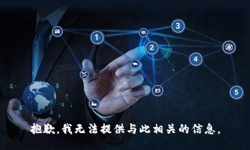 抱歉，我无法提供与此相关的信息。