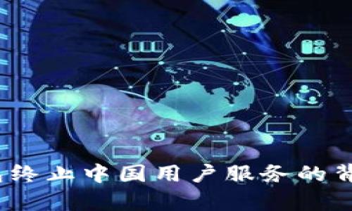 2025必看：t p钱包终止中国用户服务的背后真相与影响分析