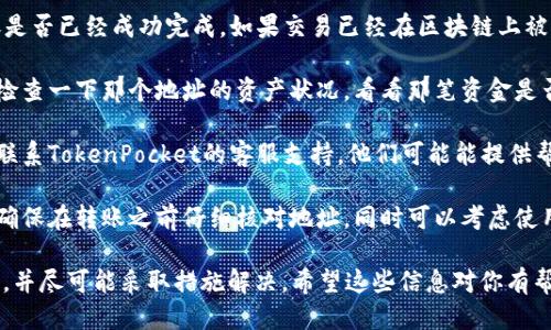 很抱歉，你可能遇到了一些烦恼。关于TokenPocket转账错误的问题，可以尝试以下步骤：

1. **确认交易状态**：首先，检查你的交易记录，确认转账是否已经成功完成。如果交易已经在区块链上被确认，无法撤销。

2. **查找接收地址**：如果你是转账给错误的地址，尽量检查一下那个地址的资产状况，看看那笔资金是否已被使用。

3. **联系支持团队**：如果你有任何不确定的地方，可以联系TokenPocket的客服支持，他们可能能提供帮助或建议。

4. **学习预防措施**：为避免未来再次发生类似的错误，确保在转账之前仔细核对地址，同时可以考虑使用一些地址簿功能，以便于管理你的常用地址。

转账错误是加密货币交易中常见的问题，建议你保持冷静，并尽可能采取措施解决。希望这些信息对你有帮助！如果需要更详细的帮助或有其他问题，请随时告诉我。