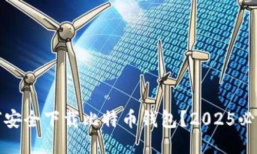 : 如何安全下载比特币钱包？2025必看指南