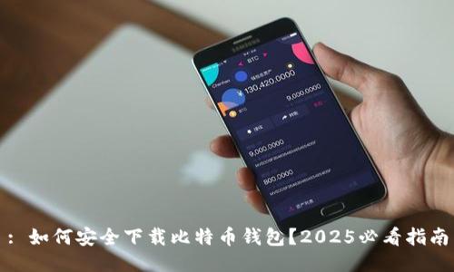 : 如何安全下载比特币钱包？2025必看指南