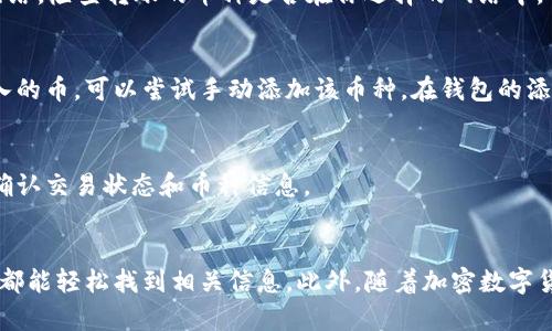 了解TP钱包（Trust Portfolio钱包）转账来的币种可以通过以下步骤进行确认。这些步骤可以帮助你确保你收到的资产是什么类型的加密货币。

1. 检查交易记录
首先，打开你的TP钱包应用程序，登录你的账户。在主界面上，通常会有一个“交易记录”或“转账记录”的选项。点击进入，你可以查看所有的转账记录，包括你收到的币。每笔交易记录中都会显示转入或转出的币种和数量。

2. 查看资产列表
TP钱包会根据你的地址列出你所有的资产。你可以在主界面或者“资产”页面查看所有已经添加的币种。如果转账的币种已经被支持，它将会在这里列出，并且显示相应的余额。

3. 使用区块链浏览器
如果在钱包中找不到相关信息，你可以使用区块链浏览器（如Ethereum的Etherscan、Bitcoin的Blockchain.info等）来确认交易详情。只需复制转账的区块链地址，然后粘贴到浏览器的搜索框中，你就可以获得该地址的所有交易记录，包括转入的币种。

4. 确认币的网络
有时候，用户可能会在多个网络（例如Ethereum、BNB Chain等）中进行转账，确保你选择的是正确的网络。检查转账的币种是否在你选择的网络中。例如，某些币在Ethereum和BNB Chain上都有可能存在，但它们是不同的资产。

5. 启用币种
在TP钱包中，有些币种可能需要手动添加才能显示。如果你检查了交易记录和资产列表，但没有找到转入的币，可以尝试手动添加该币种。在钱包的添加资产部分，找到相应的币种，按照指示进行添加。

6. 客服支持
如果你依然无法确定转账的币种，可以联系TP钱包的客户支持团队。他们能够为你提供进一步的帮助，确认交易状态和币种信息。

总结
确认TP钱包转账来的币种不是一件复杂的事情。通过交易记录、资产列表、区块链浏览器等多种方式，你都能轻松找到相关信息。此外，随着加密数字货币市场的发展，随时保持对新项目及币种的关注，可以让你更好地管理和使用你的加密资产。