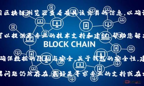 如果您在使用TP钱包（通常指代Tether或TracePay等相关加密钱包）时遇到薄饼（通常指的是某种代币或加密资产）无法使用的问题，以下是一些可能的解决方案和建议。

### 检查网络连接
首先，请确保您的设备有良好的网络连接。网络问题可能会导致钱包无法正常工作。尝试切换到不同的Wi-Fi网络，或者使用手机的数据连接，看看是否能解决问题。

### 更新钱包应用
确保您的TP钱包应用程序是最新版本。前往应用商店检查是否有可用的更新，因为老旧版本可能存在bug或兼容性问题，影响功能的正常使用。

### 重新启动应用程序
有时简单的应用重启可以解决许多问题。关闭钱包应用程序，然后重新打开，看看薄饼是否能够正常使用。

### 检查薄饼的支持情况
并非所有的钱包都支持所有的代币。如果薄饼是相对小众或新的代币，可能需要确认该钱包是否已包含它的支持列表。访问TP钱包的官方网站或社区寻求帮助，查看该代币的具体支持情况。

### 查看交易状态
如果您在使用薄饼进行交易时遇到问题，请检查交易是否已经完成。使用区块链浏览器查看有关该交易的信息，以确认其状态。

### 联系客服帮助
如果以上步骤无法解决问题，建议您直接联系TP钱包的客服团队。他们可以提供更专业的技术支持和建议，帮助您解决使用中的任何困难。

### 注意安全性
最后，请确保您的钱包安全。避免在不安全的设备上输入私钥或助记词，确保数据的隐私与安全。关于钱包的安全性，建议定期更改密码，并启用两步验证。

通过以上步骤，您应该能够找到并解决TP钱包薄饼无法使用的问题。如果问题仍然存在，最好是寻求专业的支持或在相关社区中寻求建议。