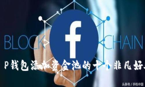2025必看：T P钱包添加资金池的十个非凡好处，立即行动！