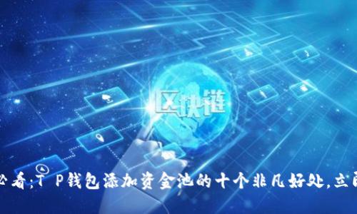 2025必看：T P钱包添加资金池的十个非凡好处，立即行动！