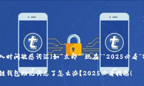 思考一个的，加入时间敏感词汇（如“立即”“现在”“2025必看”），促使读者点击

立即解决：区块链钱包助记词忘了怎么办？2025必看指南！