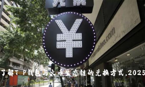 i立即了解T P钱包与火币生态链的兑换方式，2025必看！