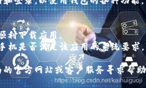 要在华为手机上下载TP钱包，您可以遵循以下步骤：

### 1. 打开应用市场
首先，您需要打开华为手机自带的应用市场，通常在主屏幕上可以找到名为“应用市场”的图标。

### 2. 搜索TP钱包
在应用市场的搜索框中，输入“TP钱包”，然后按下搜索。系统将显示与您搜索内容相关的应用。

### 3. 点击下载
找到TP钱包应用后，点击它以进入应用详情页面。在这里，您可以查看应用的介绍、评分和用户评价。确认无误后，点击“下载”或“安装”按钮。

### 4. 等待安装完成
下载完成后，系统会自动完成安装。您可以在主屏幕或应用列表中找到TP钱包的图标。

### 5. 打开应用并注册
点击TP钱包的图标打开应用，按照界面提示进行注册和登录，以使用钱包的各种功能。

### 额外提示
- **网络连接**：确保您的手机连接到互联网，以便顺利下载应用。
- **系统兼容性**：若找不到TP钱包，检查您的华为手机是否满足该应用的系统要求，可能需要更新手机系统。

如果您在搜索或下载过程中遇到问题，可以访问华为的官方网站或客户服务寻求帮助。