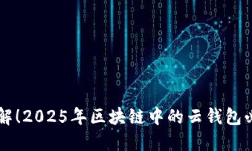 立即了解！2025年区块链中的云钱包必看指南