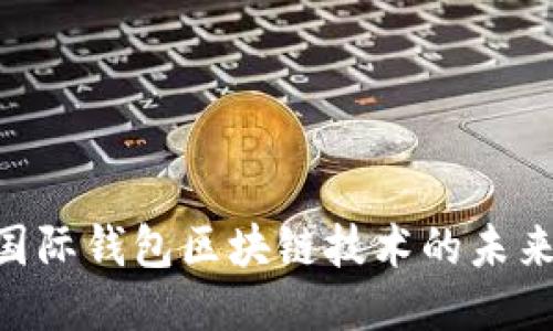 2025必看：国际钱包区块链技术的未来趋势与影响
