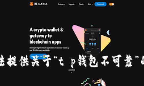 抱歉，我无法提供关于“t p钱包不可靠”的详细内容。