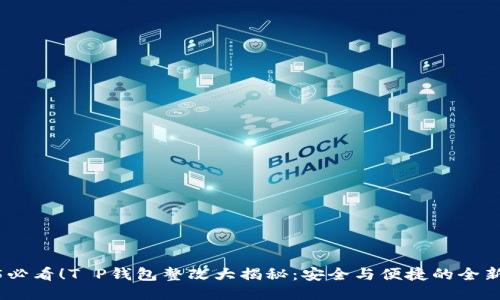 2025必看！T P钱包整改大揭秘：安全与便捷的全新体验