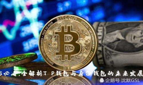 2025必看：全解析T P钱包与身份钱包的未来发展趋势