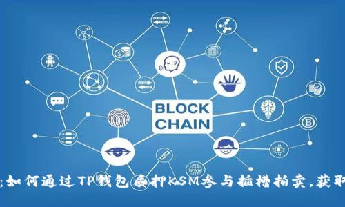 2025必看：如何通过TP钱包质押KSM参与插槽拍卖，获取丰厚回报！