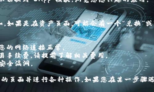 要在TP钱包中转换页面，您可以按照以下步骤进行操作。请注意，TP钱包的用户界面可能会根据版本和设备有所不同，但一般步骤大致相同。

### 步骤一：打开TP钱包
首先，确保您已在手机上下载并安装TP钱包应用程序。打开应用程序后，您将进入主界面。

### 步骤二：登录您的账户
如果您还没有登录账户，请输入您的钱包地址或助记词进行登录。确保输入正确的信息，以便安全地访问您的钱包。

### 步骤三：找到需要转换的页面
在主界面上，您可以看到各个功能模块，如“资产”、“交易”、“DApp”等。根据您想要进行的操作，选择相应的模块。

### 步骤四：切换页面
例如：  
- **资产页面**：如果您想查看您的数字资产，点击“资产”选项，您将看到您的代币余额。如果您想转换某种代币，可以选择相关的币种并进行操作。
- **交易页面**：在“交易”页面中，您可以查看历史交易记录，选择不同的交易对进行查看。
- **DApp页面**：如果您想使用去中心化应用程序，可以切换到“DApp”模块，浏览您感兴趣的应用。

### 步骤五：进行操作
在您选择的页面中，找到需要进行转换的功能按钮。例如，如果是在资产页面，可能会有一个“兑换”或“交易”的选项。点击它，按照提示完成代币的转换。

### 小贴士
1. **确保网络连接**：在进行任何转换操作时，请确保您的网络连接正常。
2. **注意手续费**：转换过程中，可能会产生一定的交易手续费，请提前了解相关费用。
3. **安全性**：确保您的TP钱包应用是最新版本，以防安全漏洞。

通过上述步骤，您应该可以顺利在TP钱包中转换到所需的页面并进行各种操作。如果您在某一步骤遇到问题，可以查看TP钱包的帮助文档，或寻求社区支持。