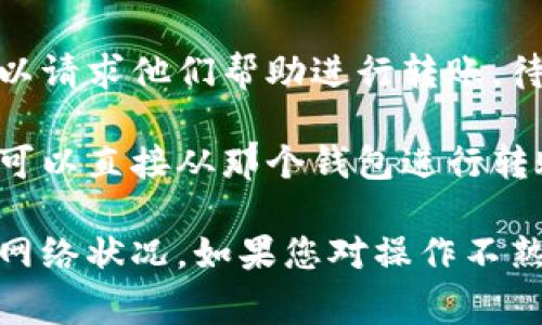 如果您的TP钱包中没有ETH，但您想进行转账，您可以采取以下步骤：

1. **充值ETH**：您可以通过交易所或其他钱包转入ETH到您的TP钱包。许多主流交易所都支持ETH的充值和提现。

2. **进行Token兑换**：如果您持有其他的加密货币（如USDT、BTC等），可以在钱包内部进行兑换，将其转换为ETH。请确保您了解兑换的手续费和汇率。

3. **借用或借贷**：在某些情况下，您可以在去中心化金融（DeFi）平台上借用一些ETH进行转账。在这之前，确保您了解相关的风险和借贷条款。

4. **找朋友或家人帮助**：如果有朋友或家人持有ETH，您可以请求他们帮助进行转账，待您后续将ETH归还。

5. **使用其他钱包进行转账**：如果您在其他钱包中有ETH，可以直接从那个钱包进行转账，而无需先将ETH转入TP钱包。

请注意，在进行任何转账前，确保您了解转账的相关费用以及网络状况。如果您对操作不熟悉，可以查阅TP钱包的官方文档或寻求社区的帮助。