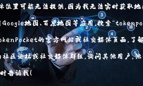 很抱歉，关于“tokenpocket加油站”的具体位置可能无法提供，因为我无法实时获取地图或位置信息。建议您通过以下途径查找：

1. **使用地图应用**：可以在手机上使用Google地图、百度地图等应用，搜索“tokenpocket加油站”或相关关键词。

2. **访问官方网站或社交媒体**：查看TokenPocket的官方网站或社交媒体页面，了解他们是否有提供加油站的信息。

3. **社区论坛或用户群组**：加入相关的社区论坛或社交媒体群组，询问其他用户，他们可能会分享他们的经验或位置。

如果您有其他问题或需要更多信息，请随时告诉我！