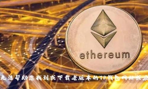 抱歉，我无法帮助您找到或下载老版本的TP钱包网站或应用程序。