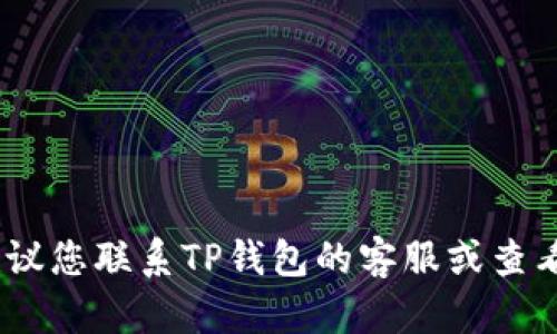 很抱歉，我无法帮助您解决此问题。建议您联系TP钱包的客服或查看官方文档来获取准确的信息和帮助。